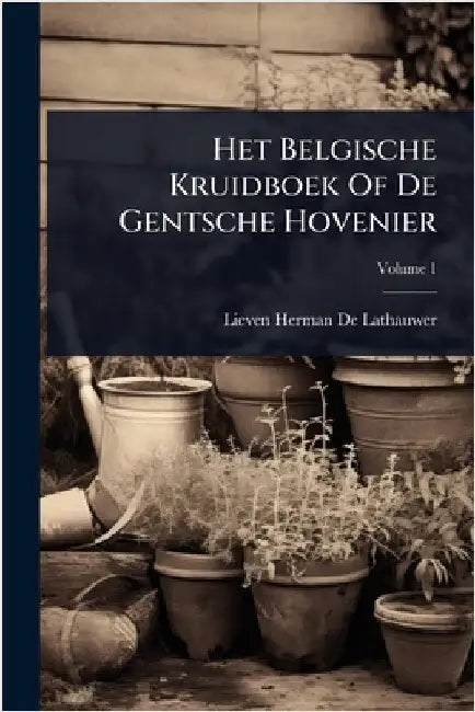 Het Belgische Kruidboek Of De Gentsche Hovenier by Lieven Herman de Lathauwer