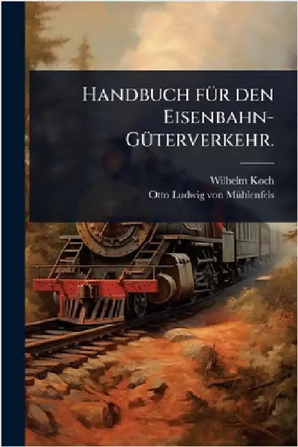 Handbuch fÃ1/4r den Eisenbahn-GÃ1/4terverkehr. by Wilhelm Koch