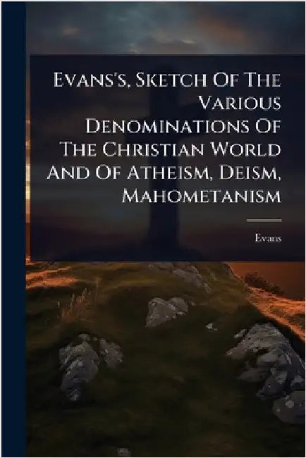 Evans's, Sketch Of The Various Denominations Of The Christian World And Of Atheism, Deism, Mahometanism by Evans