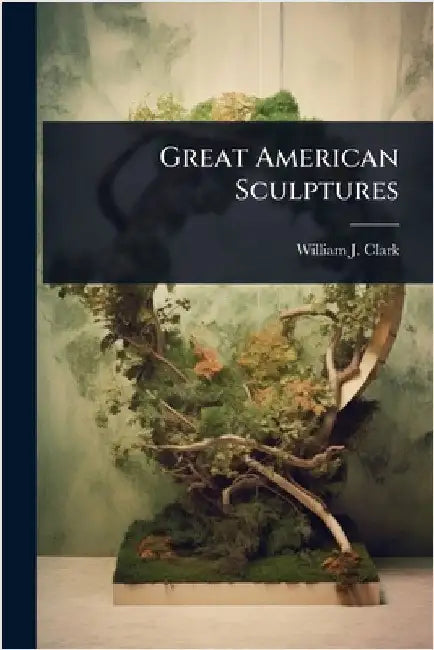 Great American Sculptures by Clark, William J.