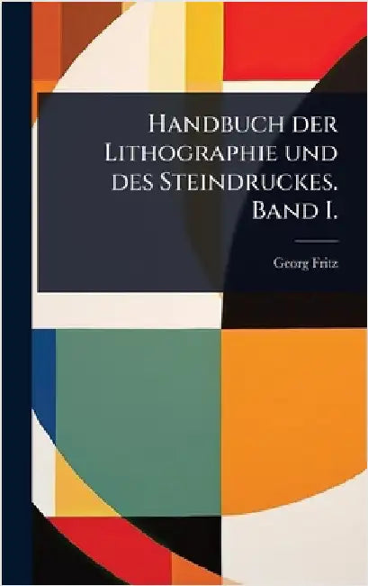 Handbuch der Lithographie und des Steindruckes. Band I. by Fritz, Georg