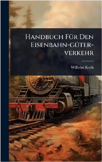 Handbuch FÃ1/4r Den Eisenbahn-gÃ1/4ter-verkehr by Koch, Wilhelm