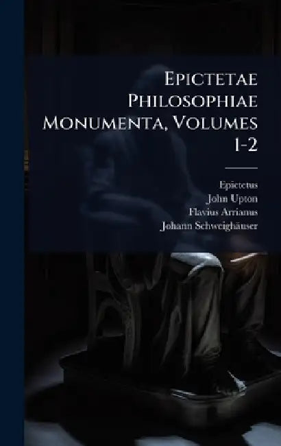 Epictetae Philosophiae Monumenta, Volumes 1-2 by Epictetus, John Upton, Flavius Arrianus