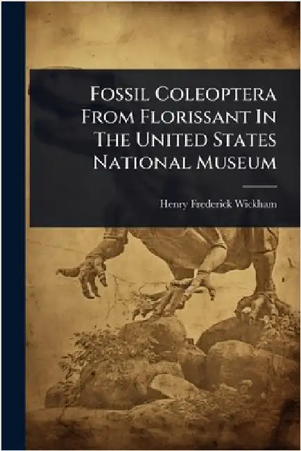 Fossil Coleoptera From Florissant In The United States National Museum by Wickham, Henry Frederick
