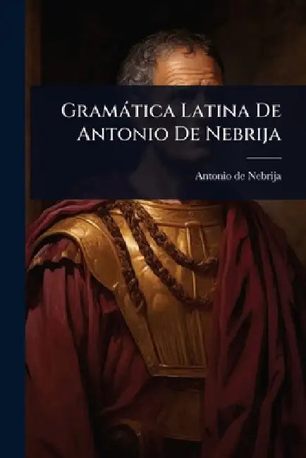 Gramàtica Latina De Antonio De Nebrija by Antonio De Nebrija