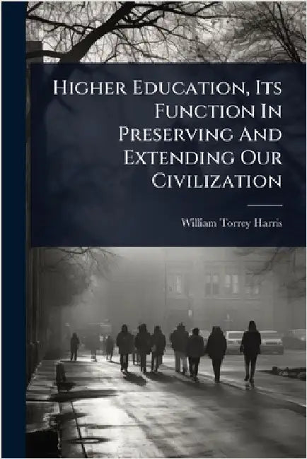 Higher Education, Its Function In Preserving And Extending Our Civilization by Harris, William Torrey