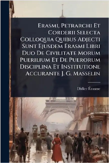 Erasmi, Petrarchi Et Corderii Selecta Colloquia Quibus Adjecti Sunt Ejusdem Erasmi Libri Duo De Civilitate Morum Puerilium Et De Puerorum Disciplina E by Ãrasme, Didier