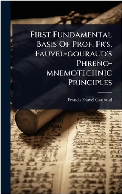 First Fundamental Basis Of Prof. Fr's. Fauvel-gouraud's Phreno-mnemotechnic Principles by Fauvel-Gouraud, Francis