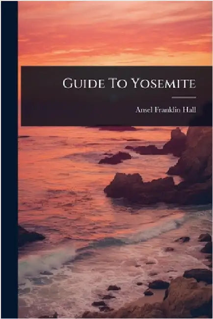Guide To Yosemite by Ansel Franklin Hall