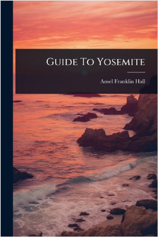 Guide To Yosemite by Ansel Franklin Hall