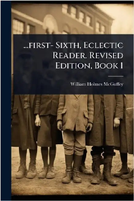 ...first- Sixth, Eclectic Reader. Revised Edition, Book 1 by McGuffey, William Holmes