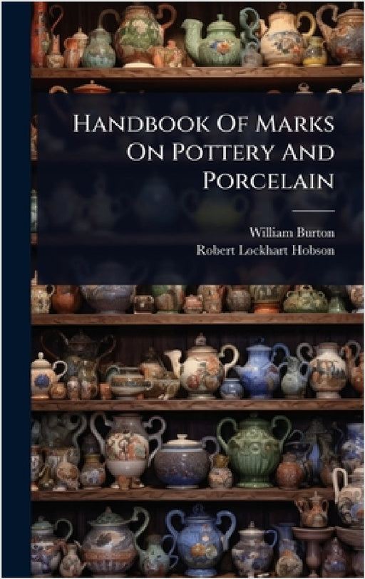 Handbook Of Marks On Pottery And Porcelain by William Burton, Robert Lockhart Hobson
