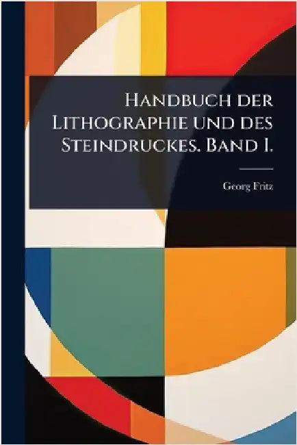 Handbuch der Lithographie und des Steindruckes. Band I. by Fritz, Georg