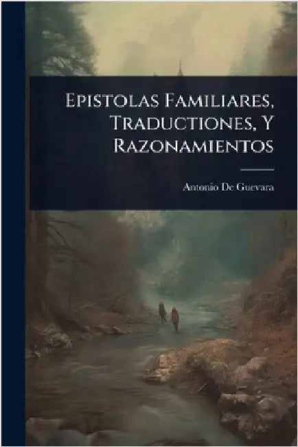 Epistolas Familiares, Traductiones, Y Razonamientos by Guevara, Antonio De