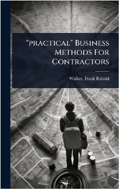 "practical" Business Methods For Contractors by Walker, Frank Rabold 1888-