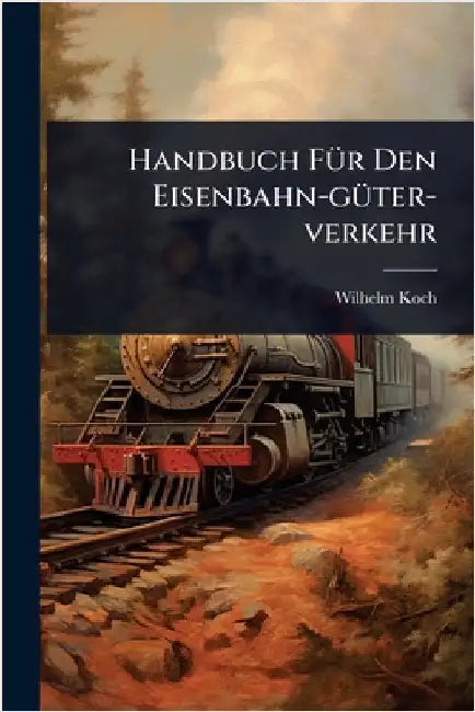 Handbuch FÃ1/4r Den Eisenbahn-gÃ1/4ter-verkehr by Koch, Wilhelm