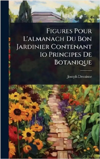 Figures Pour L'almanach Du Bon Jardinier Contenant 1o Principes De Botanique by Decaisne, Joseph