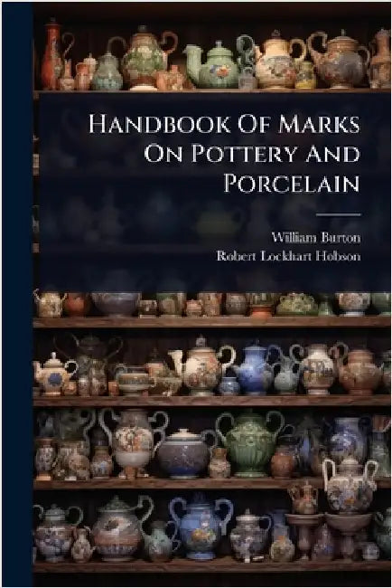 Handbook Of Marks On Pottery And Porcelain by Burton, William