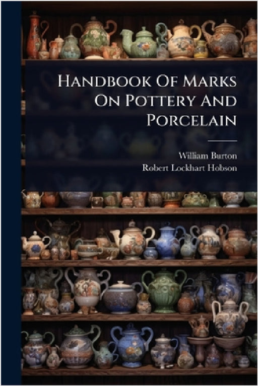 Handbook Of Marks On Pottery And Porcelain by William Burton, Robert Lockhart Hobson