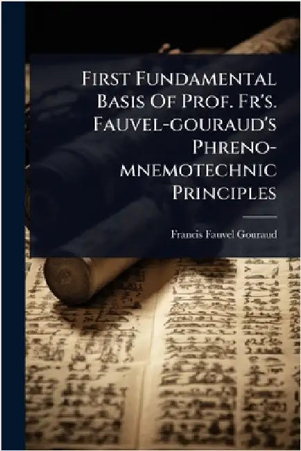 First Fundamental Basis Of Prof. Fr's. Fauvel-gouraud's Phreno-mnemotechnic Principles by Fauvel-Gouraud, Francis