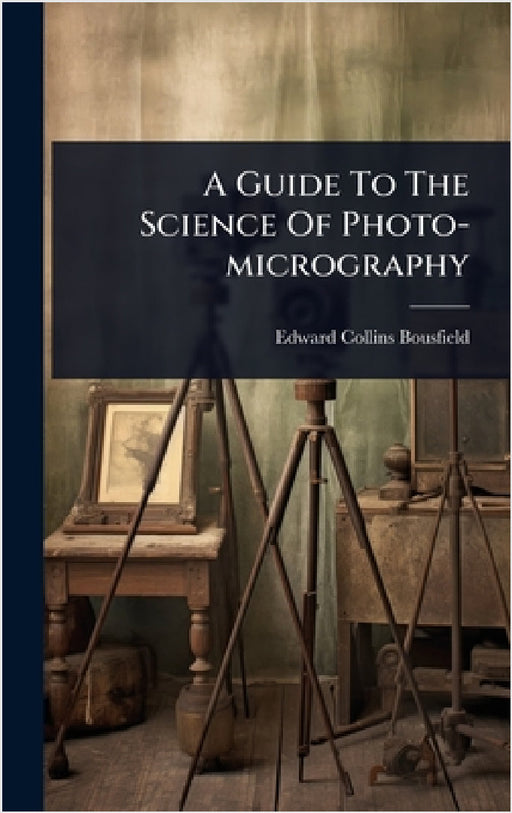 A Guide To The Science Of Photo-micrography by Edward Collins Bousfield