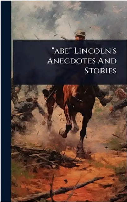 "abe" Lincoln's Anecdotes And Stories by Anonymous