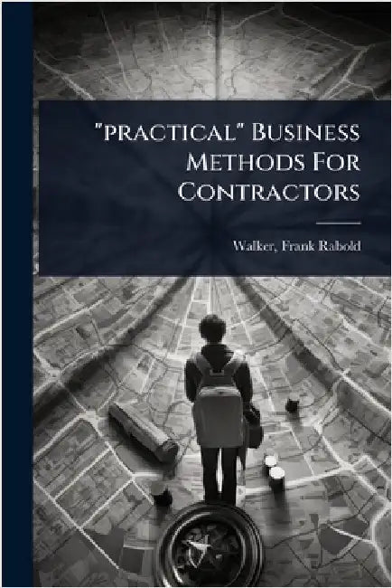 "practical" Business Methods For Contractors by Walker, Frank Rabold 1888-