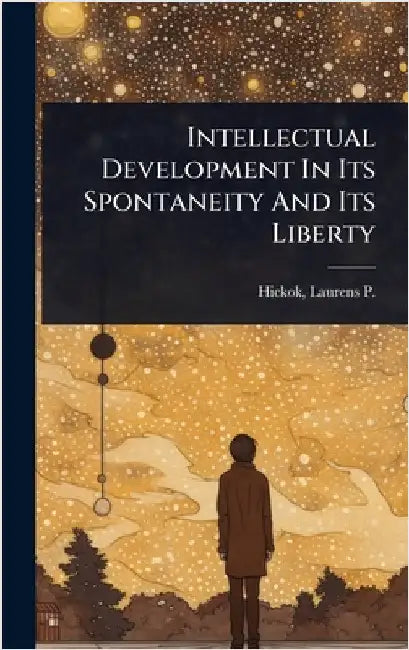 Intellectual Development In Its Spontaneity And Its Liberty by Hickok, Laurens P. (Laurens Perseus)
