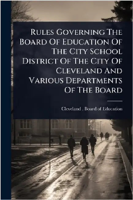 Rules Governing The Board Of Education Of The City School District Of The City Of Cleveland And Various Departments Of The Board by Cleveland (Ohio) Board of Education