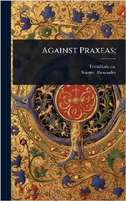 Against Praxeas; by Tertullian, Ca 160-Ca 230