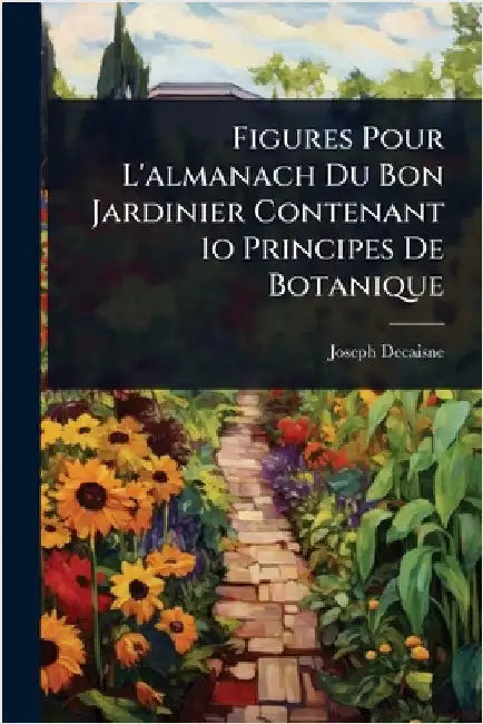 Figures Pour L'almanach Du Bon Jardinier Contenant 1o Principes De Botanique by Decaisne, Joseph