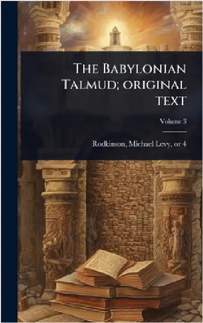 The Babylonian Talmud; original text by Rodkinson, Michael Levy 1843 or 4-1904