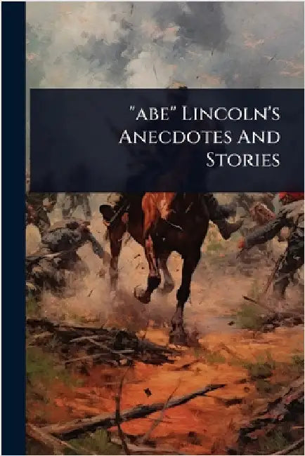 "abe" Lincoln's Anecdotes And Stories by Anonymous