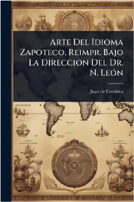 Arte Del Idioma Zapoteco, Reimpr. Bajo La Direccion Del Dr. N. LeÃ3n by Cordova, Juan De