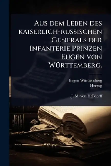 Aus dem Leben des kaiserlich-russischen Generals der Infanterie Prinzen Eugen von WÃ1/4rttemberg. by Eugen (Wã1/4rttemberg, Herzog, 1788-1857)