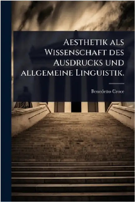 Aesthetik als Wissenschaft des Ausdrucks und allgemeine Linguistik. by Benedetto Croce