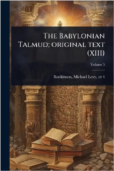 The Babylonian Talmud; original text (XIII) by Rodkinson, Michael Levy 1843 or 4-1904