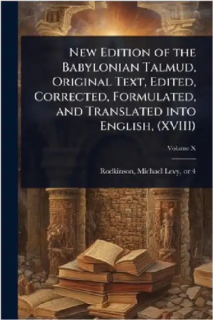 New Edition of the Babylonian Talmud, Original Text, Edited, Corrected, Formulated, and Translated into English, (XVIII) by Michael Levy 1843 or 4-1904 Rodkinson