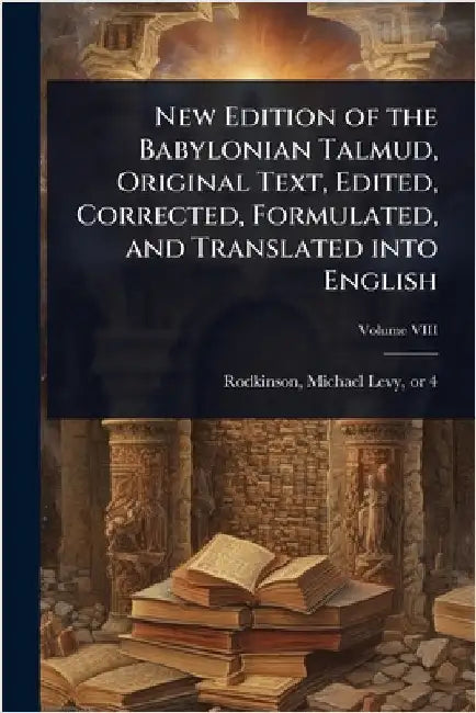 New Edition of the Babylonian Talmud, Original Text, Edited, Corrected, Formulated, and Translated into English by Rodkinson, Michael Levy 1843 or 4-1904