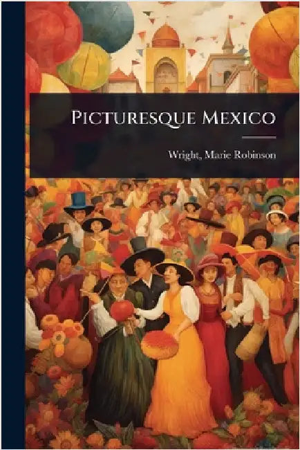 Picturesque Mexico by Wright, Marie Robinson 1866-1914