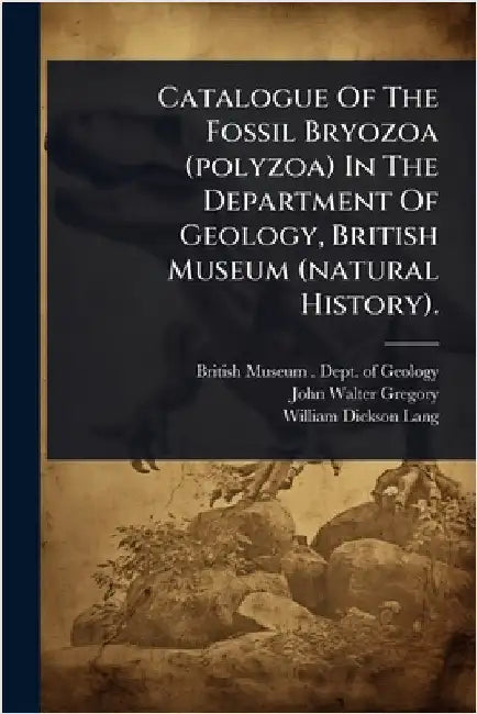 Catalogue Of The Fossil Bryozoa (polyzoa) In The Department Of Geology, British Museum (natural History). by British Museum (Natural History) Dep