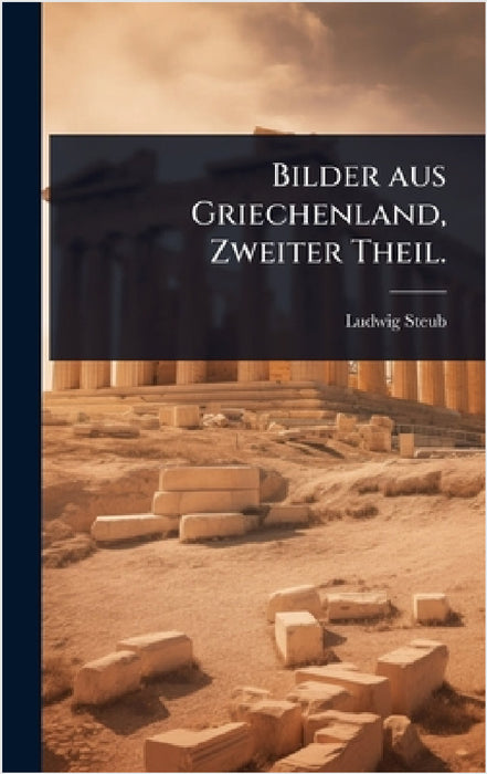 Bilder aus Griechenland, Zweiter Theil. by Ludwig Steub