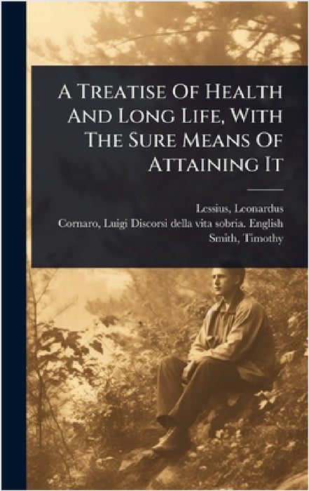 A Treatise Of Health And Long Life, With The Sure Means Of Attaining It by Leonardus Lessius, Luigi 1475-1566 Discorsi D. Cornaro, Smith Timothy