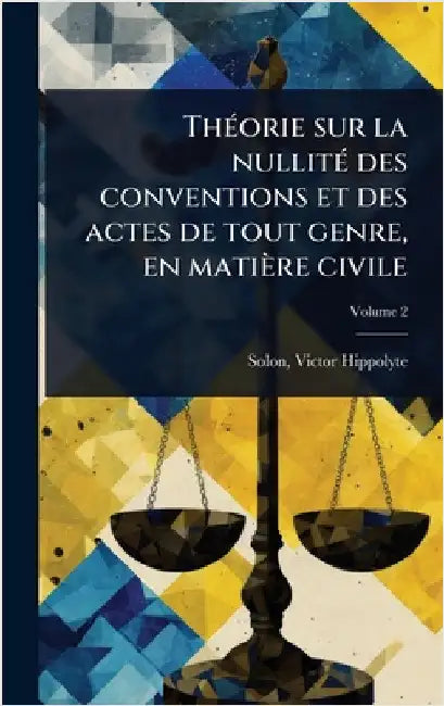 ThÃ(c)orie sur la nullitÃ(c) des conventions et des actes de tout genre, en matière civile by Hippolyte, Solon Victor