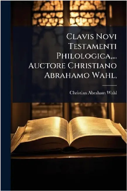 Clavis Novi Testamenti Philologica, ... Auctore Christiano Abrahamo Wahl, by Wahl, Christian Abraham