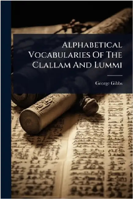 Alphabetical Vocabularies Of The Clallam And Lummi by Gibbs, George
