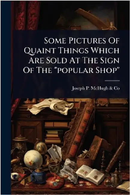Some Pictures Of Quaint Things Which Are Sold At The Sign Of The "popular Shop" by Joseph P. McHugh &. Co (New York, N. y.