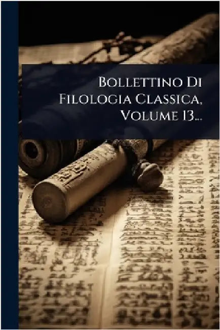 Bollettino Di Filologia Classica, Volume 13... by Anonymous