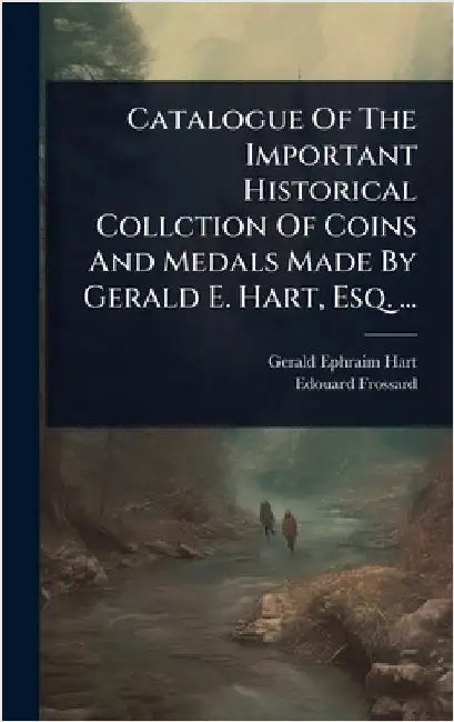 Catalogue Of The Important Historical Collction Of Coins And Medals Made By Gerald E. Hart, Esq. ... by Hart, Gerald Ephraim