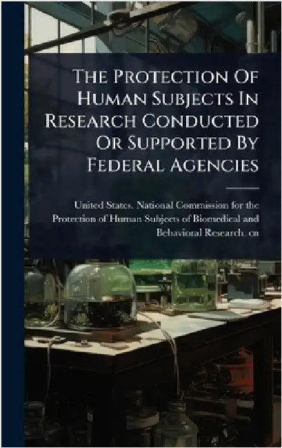 The Protection Of Human Subjects In Research Conducted Or Supported By Federal Agencies by United States National Commission Fo